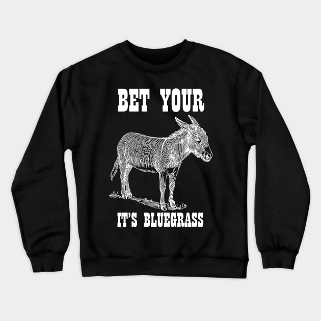 Bet Your Ass It's Bluegrass - Music Shirt Crewneck Sweatshirt by ItsWickedGood